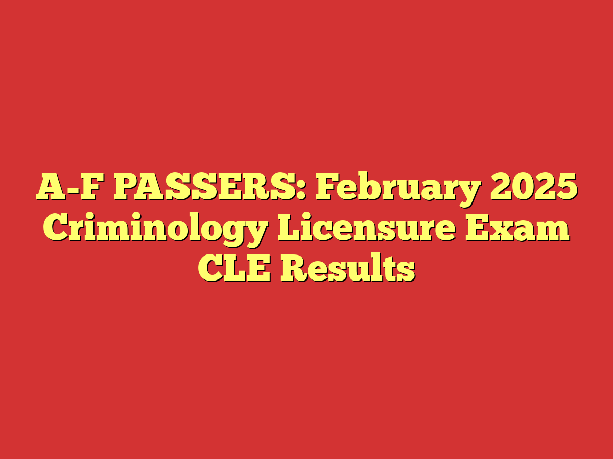 A-F PASSERS: February 2025 Criminology Licensure Exam CLE Results