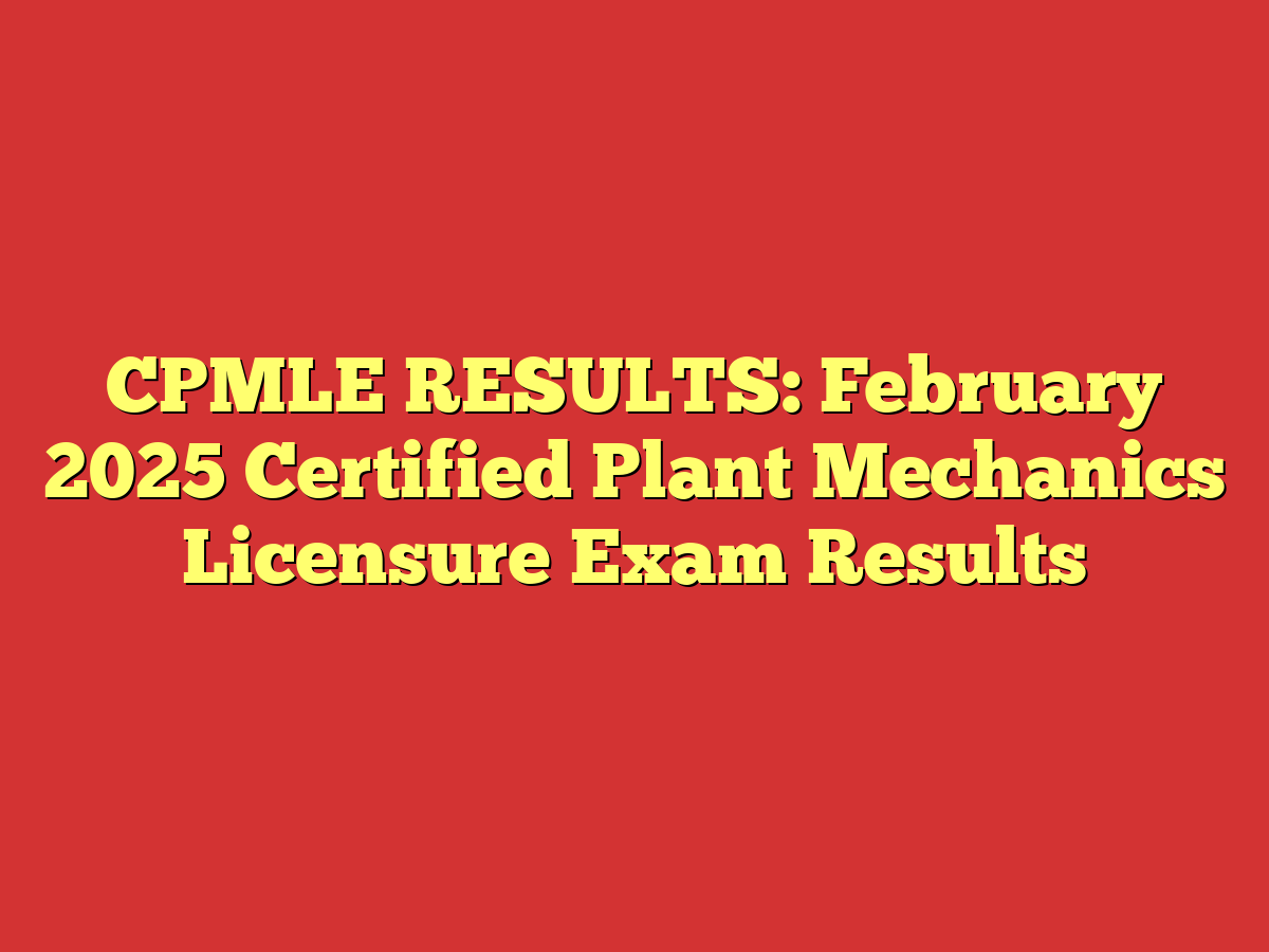 CPMLE RESULTS: February 2025 Certified Plant Mechanics Licensure Exam Results