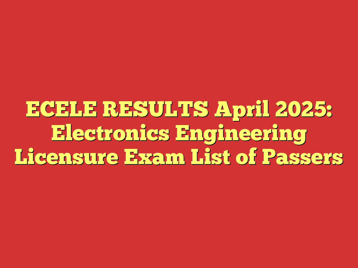 ECELE RESULTS April 2025: Electronics Engineering Licensure Exam List of Passers