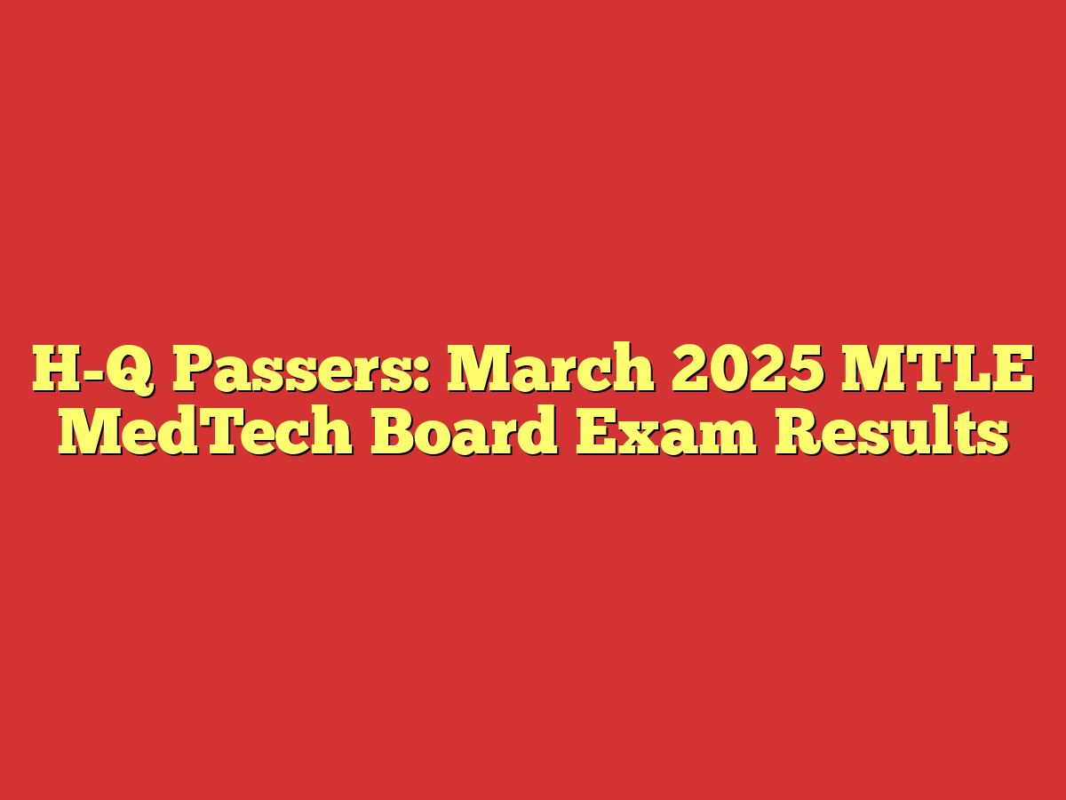 H-Q Passers: March 2025 MTLE MedTech Board Exam Results
