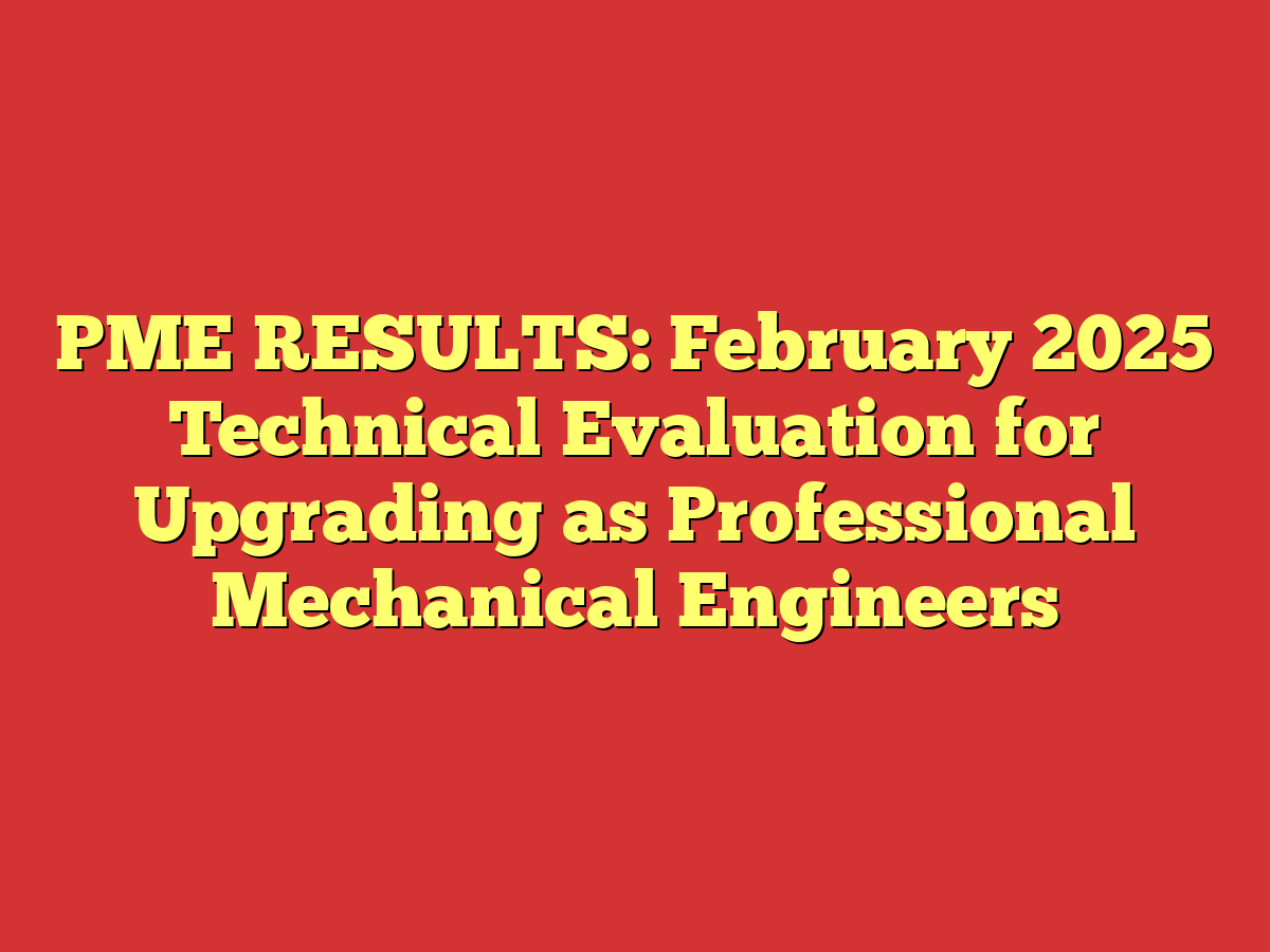 PME RESULTS: February 2025 Technical Evaluation for Upgrading as Professional Mechanical Engineers