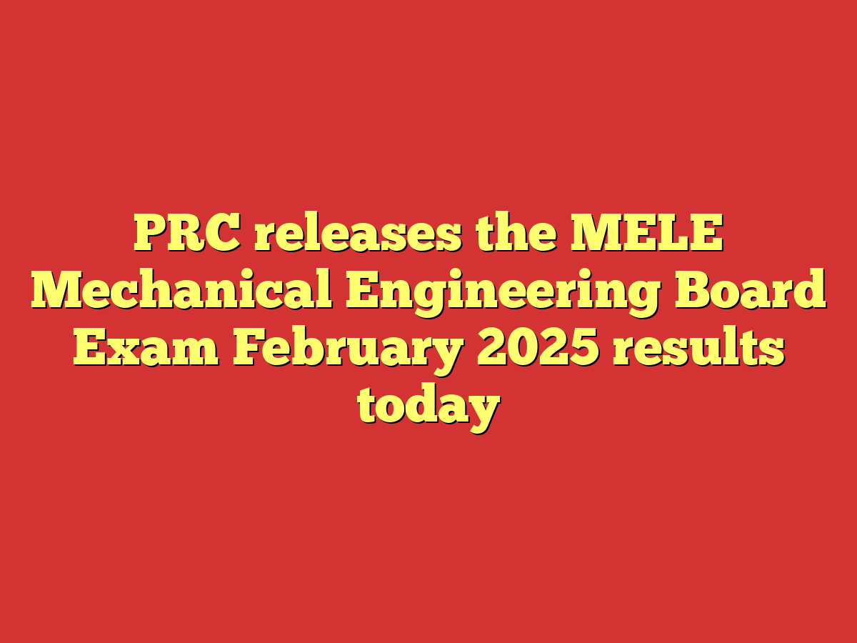 PRC releases the MELE Mechanical Engineering Board Exam February 2025 results today