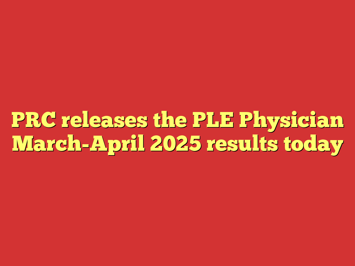 PRC releases the PLE Physician March-April 2025 results today