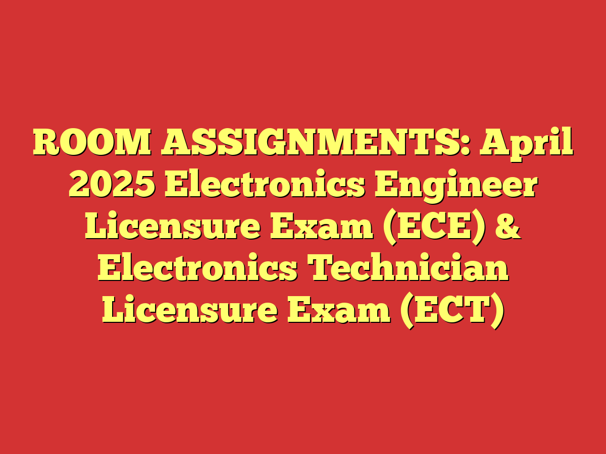 ROOM ASSIGNMENTS: April 2025 Electronics Engineer Licensure Exam (ECE) & Electronics Technician Licensure Exam (ECT)