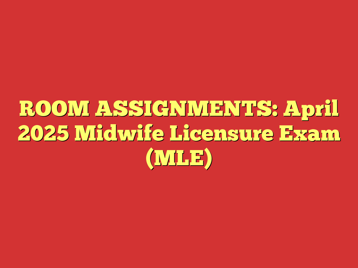 ROOM ASSIGNMENTS: April 2025 Midwife Licensure Exam (MLE)