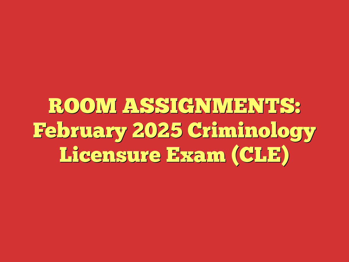 ROOM ASSIGNMENTS: February 2025 Criminology Licensure Exam (CLE)