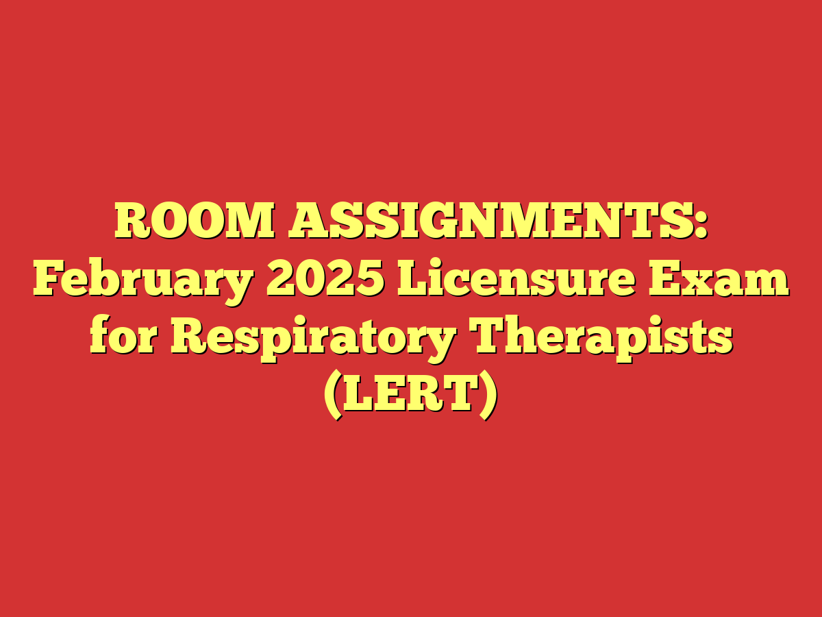 ROOM ASSIGNMENTS: February 2025 Licensure Exam for Respiratory Therapists (LERT)