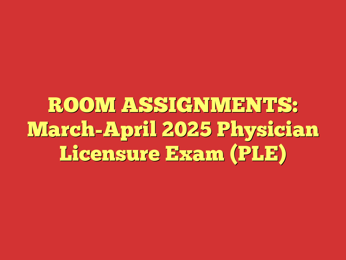 ROOM ASSIGNMENTS: March-April 2025 Physician Licensure Exam (PLE)
