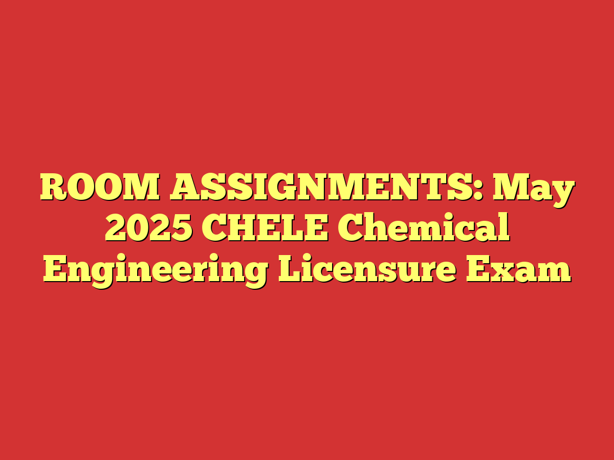 ROOM ASSIGNMENTS: May 2025 CHELE Chemical Engineering Licensure Exam