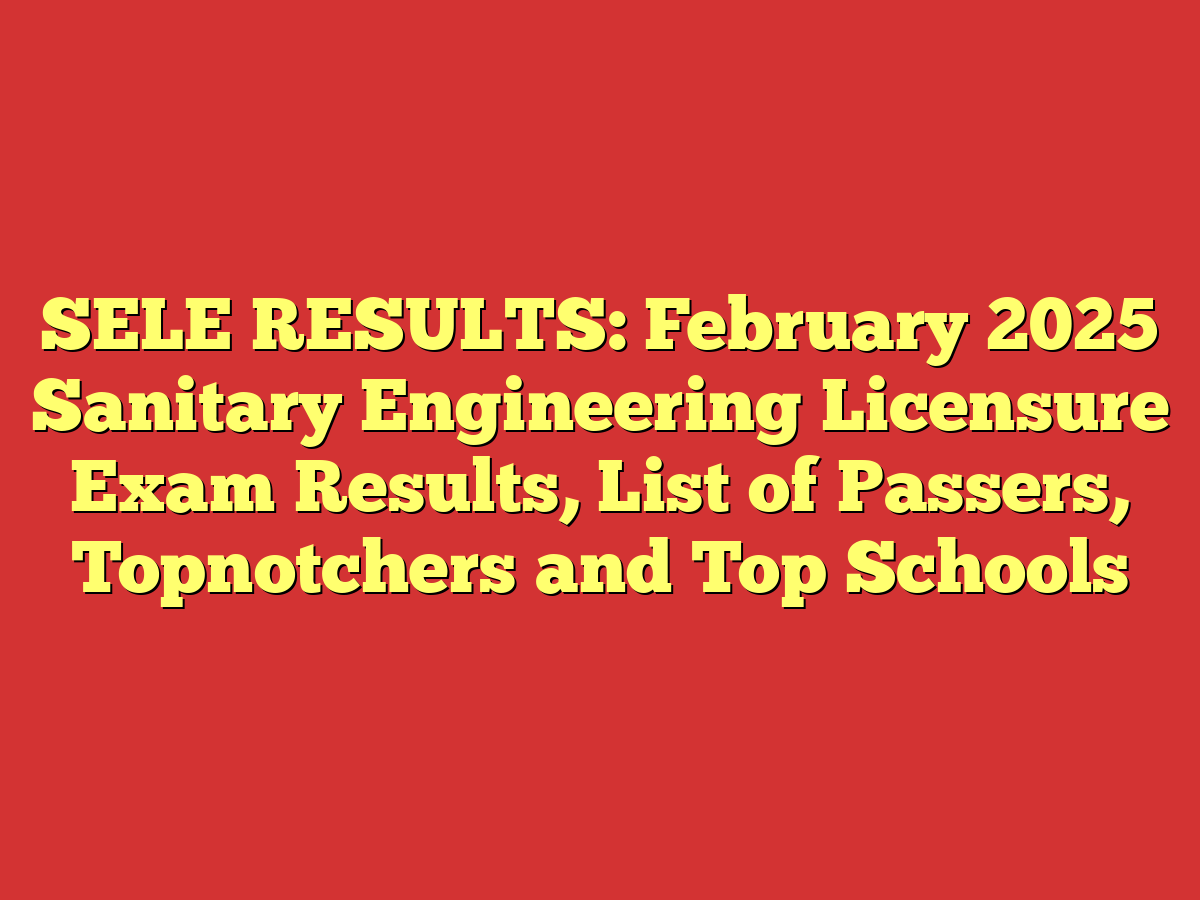 SELE RESULTS: February 2025 Sanitary Engineering Licensure Exam Results, List of Passers, Topnotchers and Top Schools
