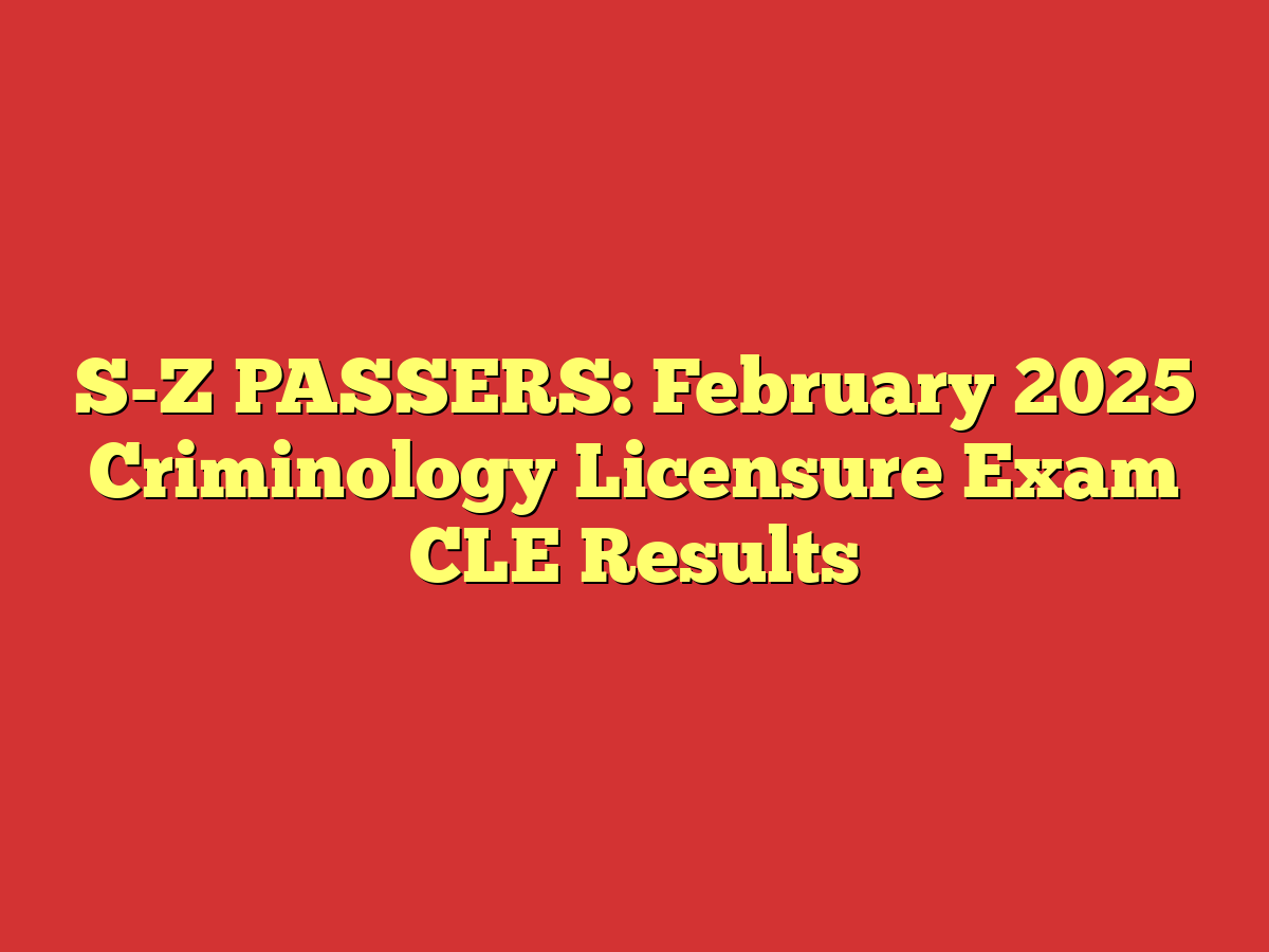 S-Z PASSERS: February 2025 Criminology Licensure Exam CLE Results