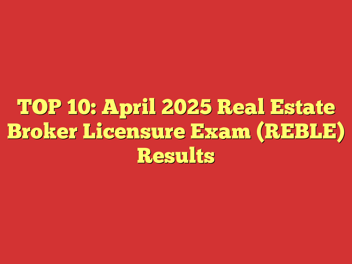 TOP 10: April 2025 Real Estate Broker Licensure Exam (REBLE) Results