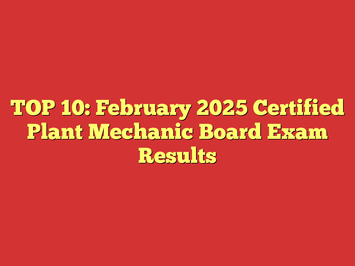 TOP 10: February 2025 Certified Plant Mechanic Board Exam Results