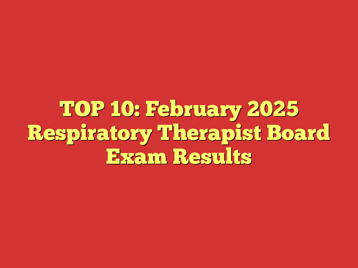 TOP 10: February 2025 Respiratory Therapist Board Exam Results