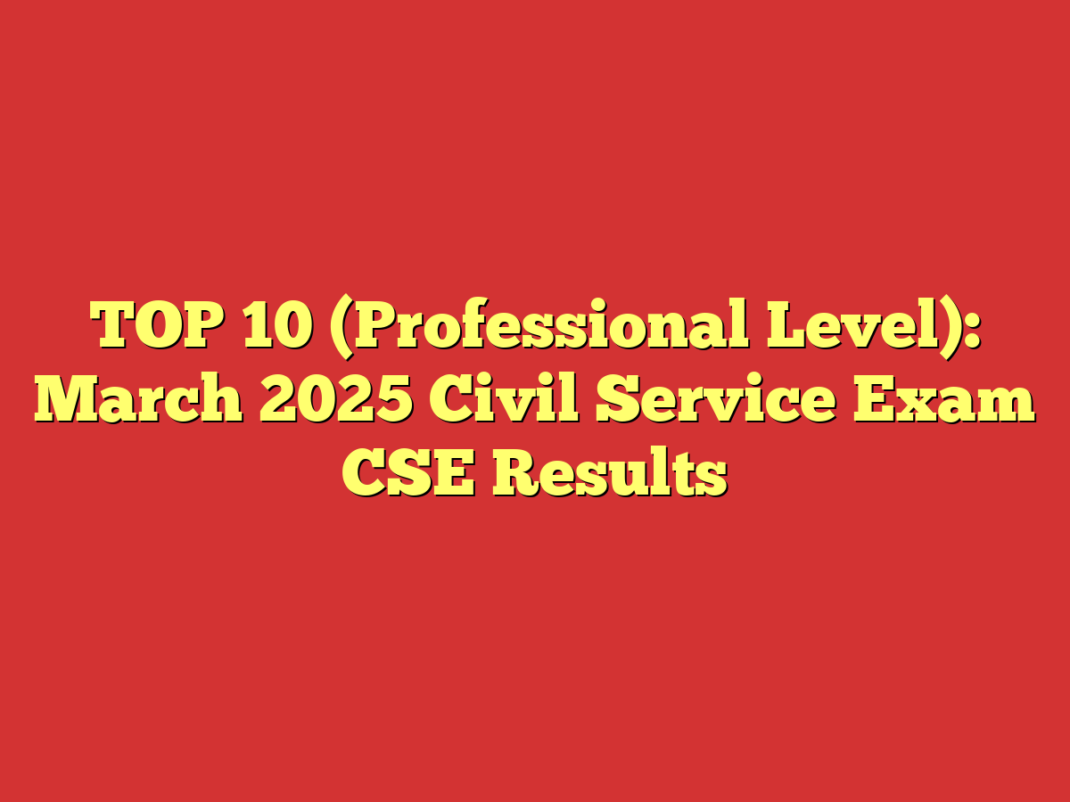 TOP 10 (Professional Level): March 2025 Civil Service Exam CSE Results