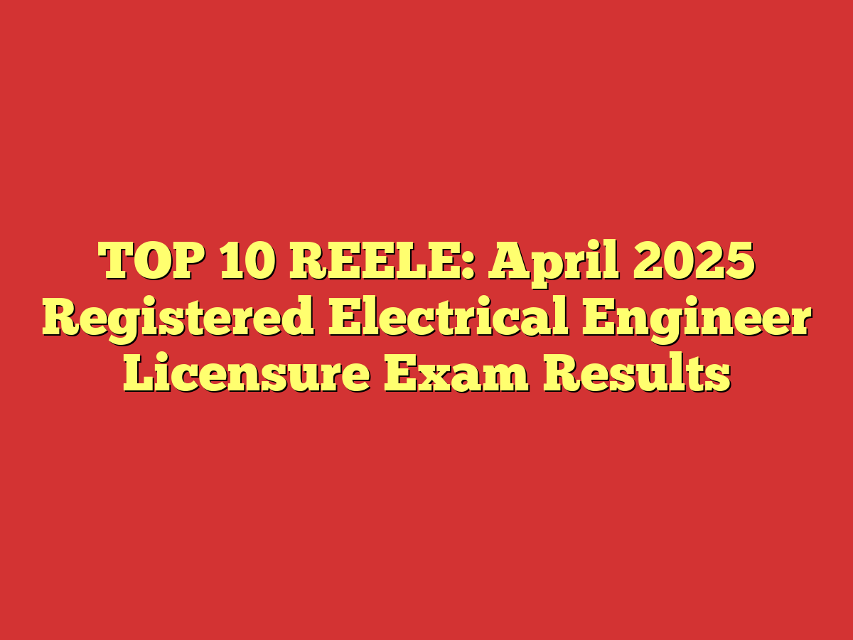 TOP 10 REELE: April 2025 Registered Electrical Engineer Licensure Exam Results