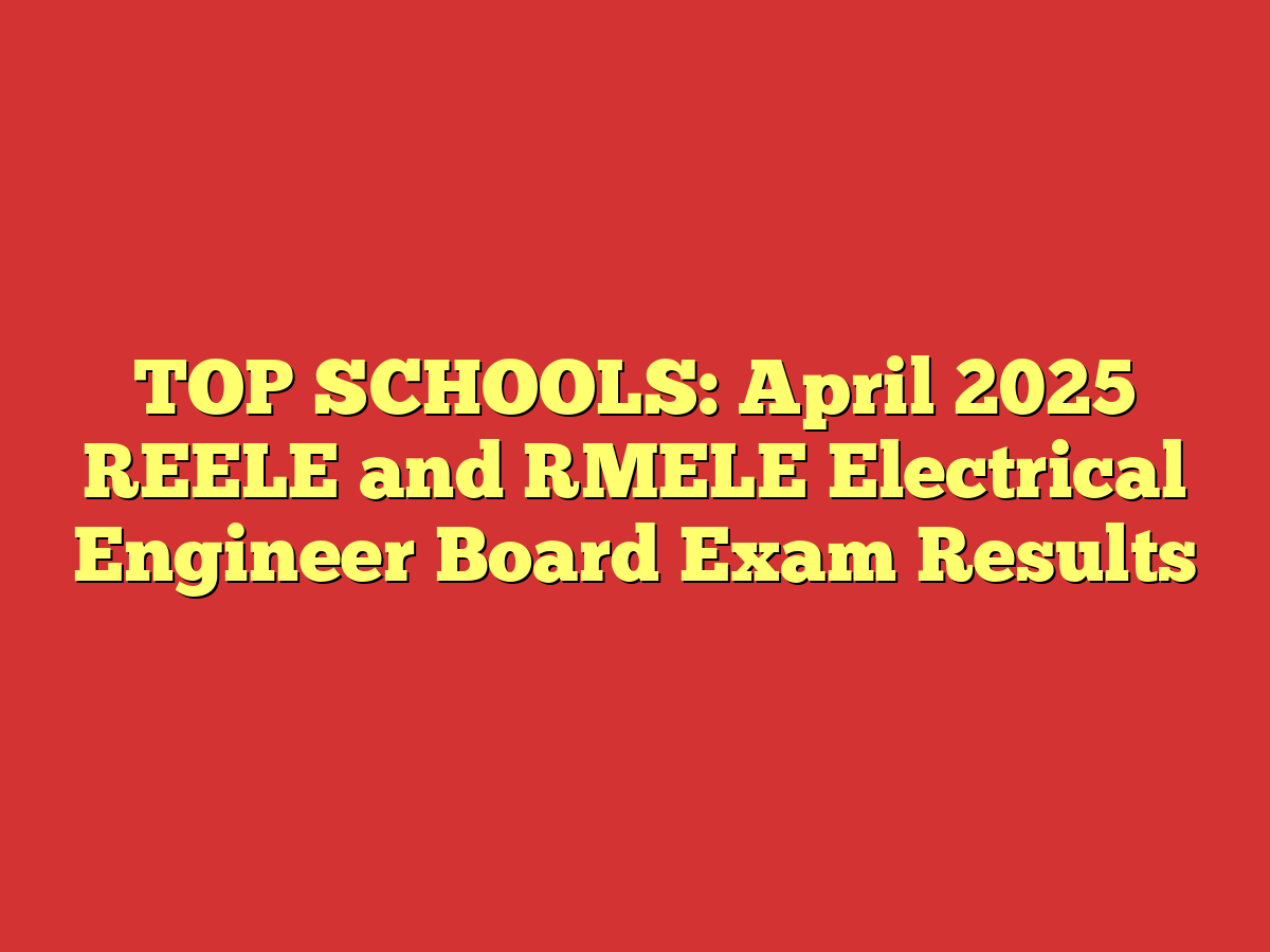 TOP SCHOOLS: April 2025 REELE and RMELE Electrical Engineer Board Exam Results
