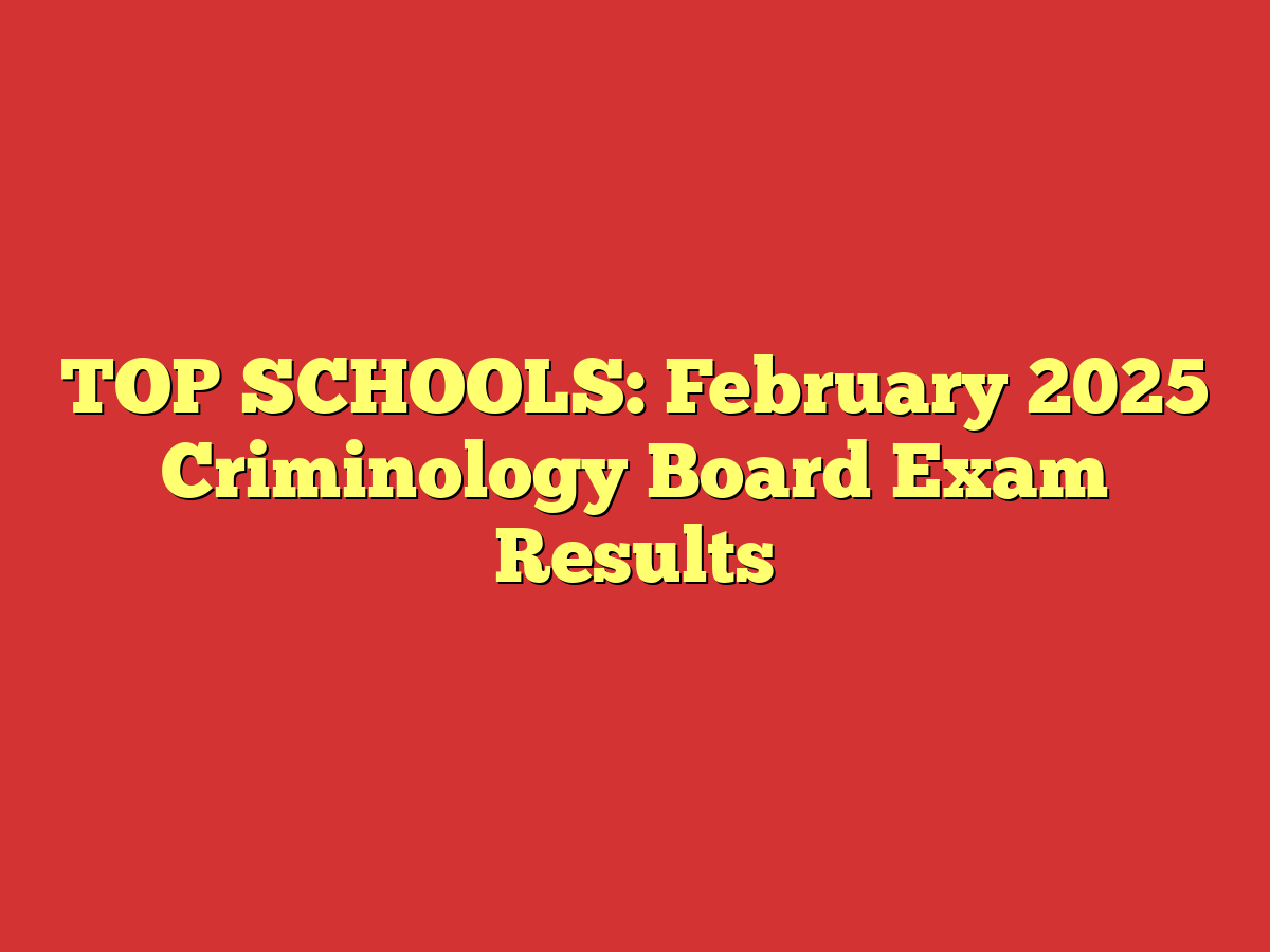 TOP SCHOOLS: February 2025 Criminology Board Exam Results