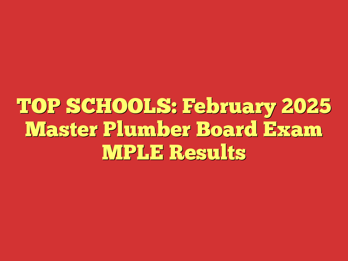 TOP SCHOOLS: February 2025 Master Plumber Board Exam MPLE Results