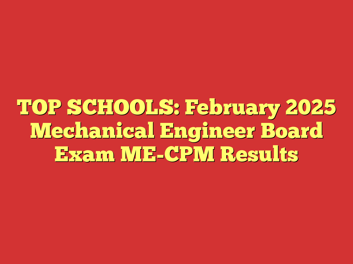 TOP SCHOOLS: February 2025 Mechanical Engineer Board Exam ME-CPM Results