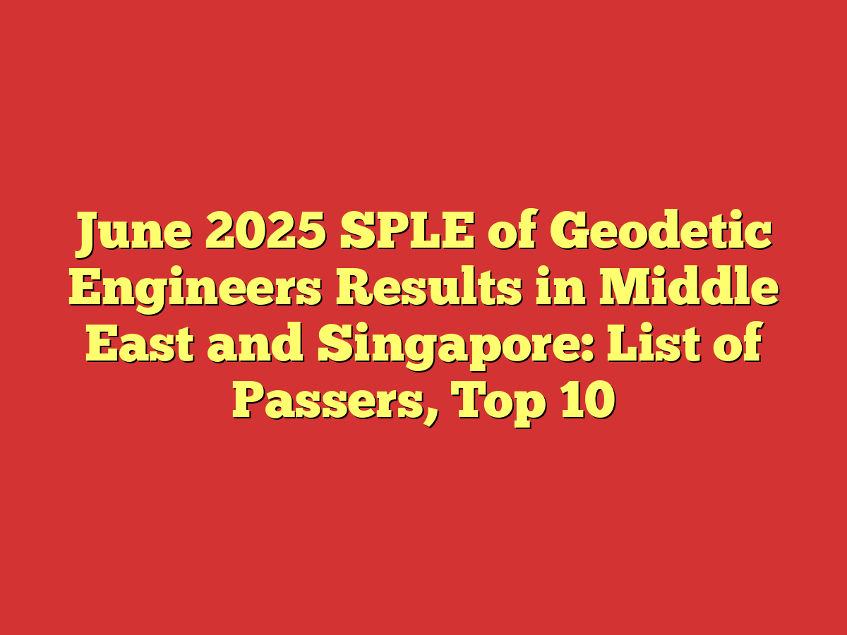 June 2025 SPLE of Geodetic Engineers Results in Middle East and Singapore: List of Passers, Top 10